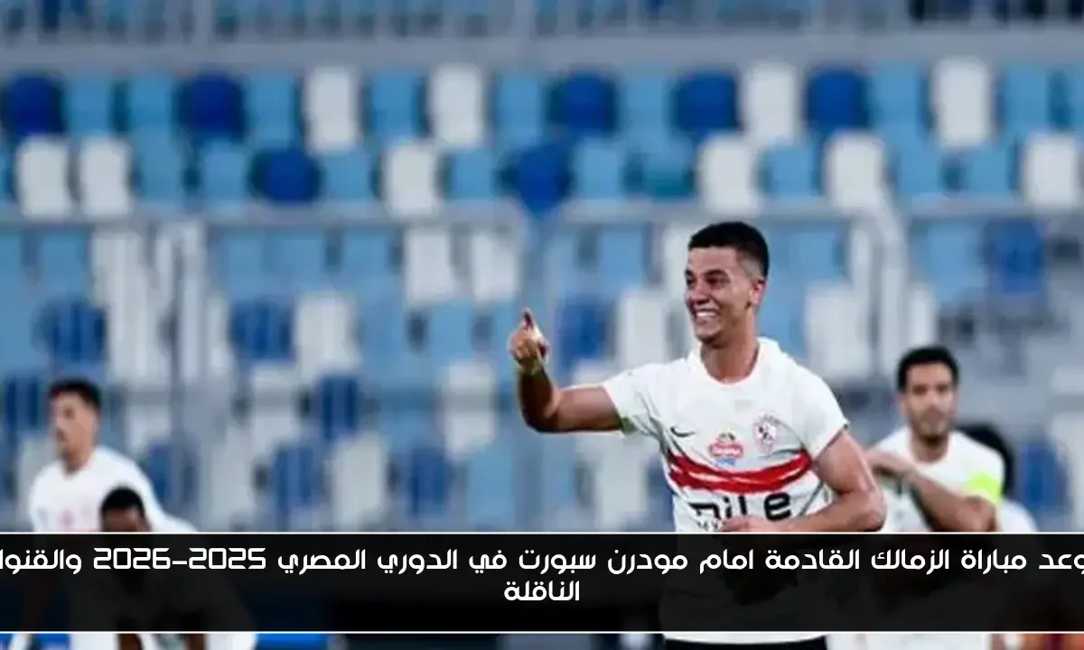 موعد مباراة الزمالك القادمة امام مودرن سبورت في الدوري المصري 2025-2026 والقنوات الناقلة