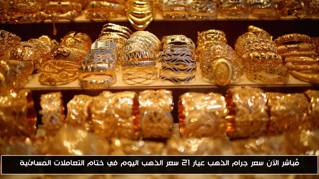 مُباشر الآن سعر جرام الذهب عيار 21 سعر الذهب اليوم في ختام التعاملات المسائية