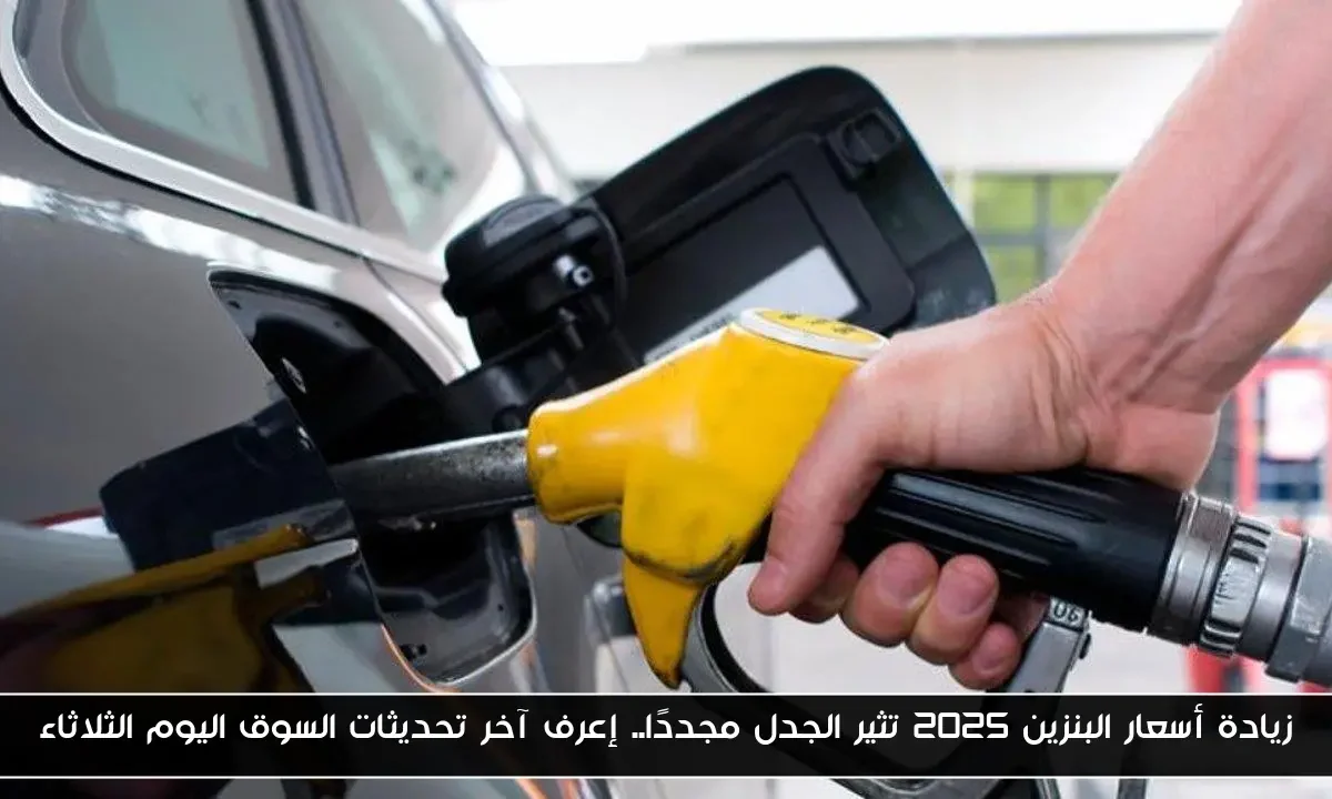 زيادة أسعار البنزين 2025 تثير الجدل مجددًا.. إعرف آخر تحديثات السوق اليوم الثلاثاء