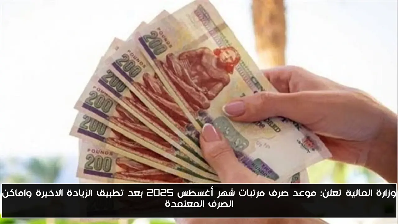 وزارة المالية تعلن: موعد صرف مرتبات شهر أغسطس 2025 بعد تطبيق الزيادة الاخيرة واماكن الصرف المعتمدة
