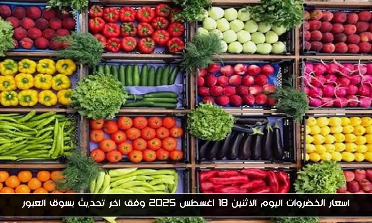 اسعار الخضروات اليوم الاثنين 18 اغسطس 2025 وفق اخر تحديث بسوق العبور