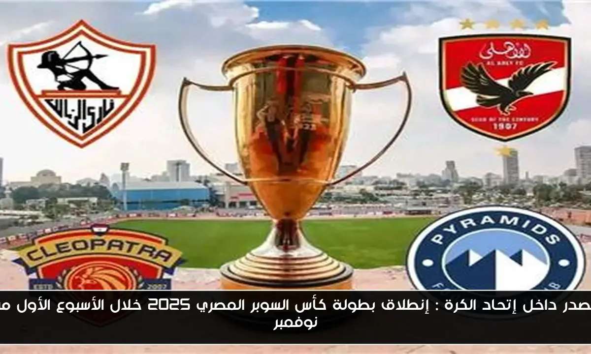 مصدر داخل إتحاد الكرة : إنطلاق بطولة كأس السوبر المصري 2025 خلال الأسبوع الأول من نوفمبر