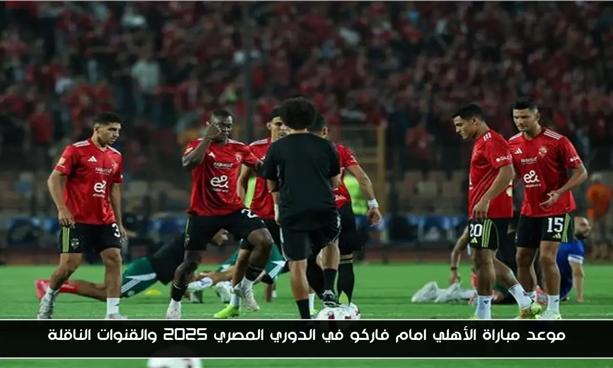 موعد مباراة الأهلي امام فاركو في الدوري المصري 2025 والقنوات الناقلة