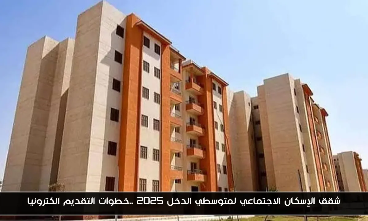 شقق الإسكان الاجتماعي لمتوسطي الدخل 2025 ..خطوات التقديم الكترونيا