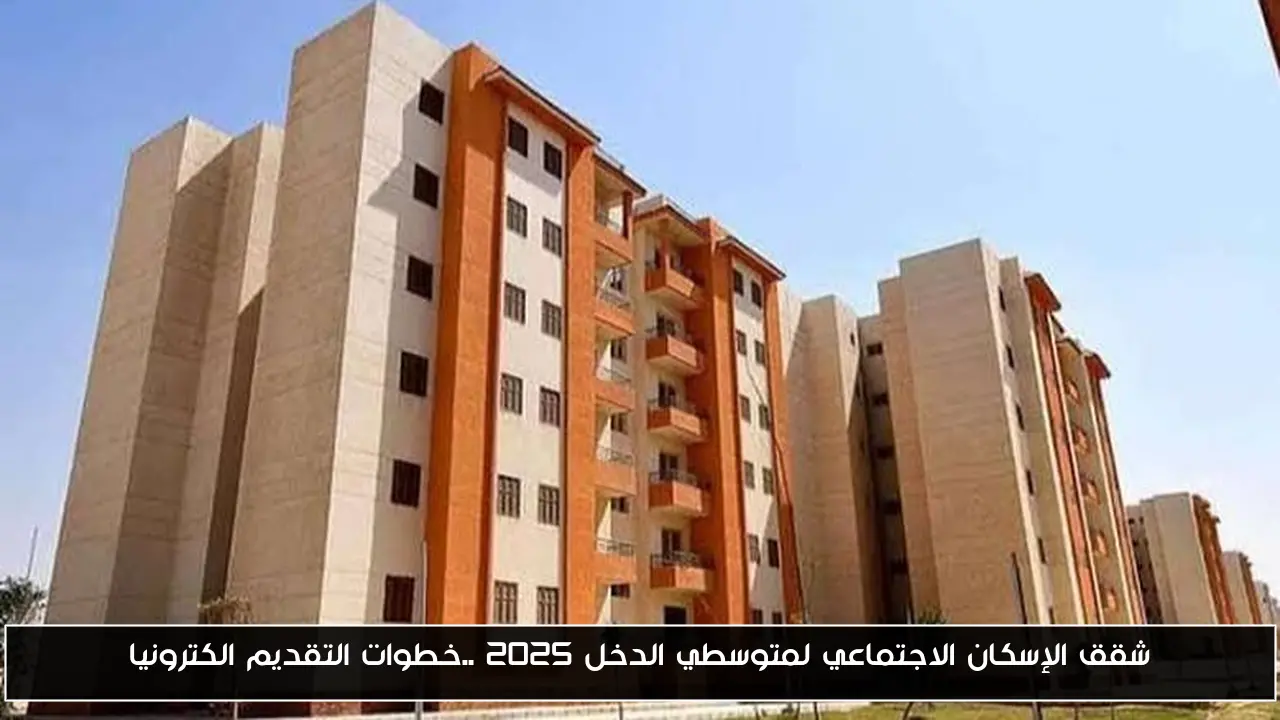 شقق الإسكان الاجتماعي لمتوسطي الدخل 2025 ..خطوات التقديم الكترونيا