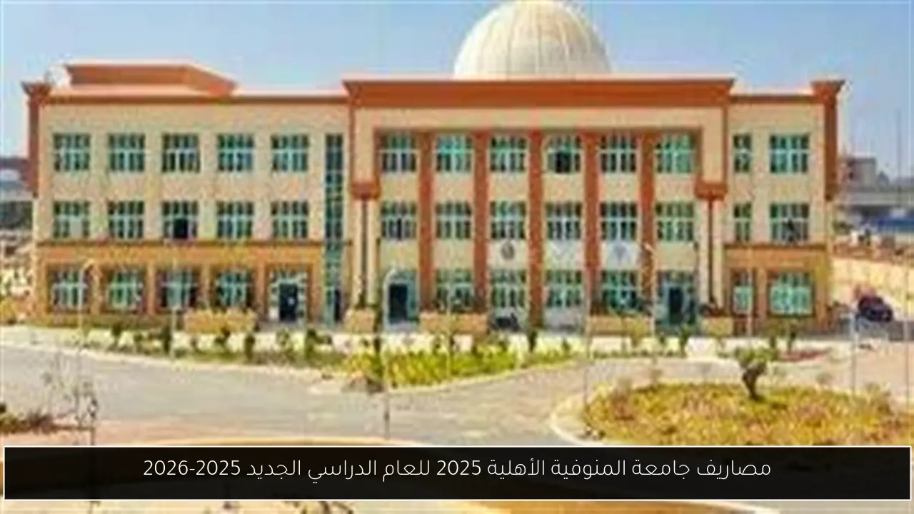 مصاريف جامعة المنوفية الأهلية 2025