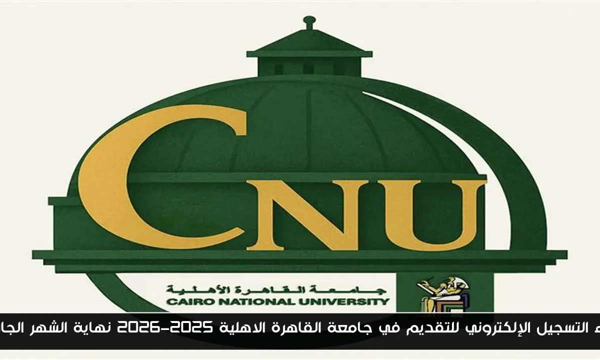 بدء التسجيل الإلكتروني للتقديم في جامعة القاهرة الاهلية 2025-2026 نهاية الشهر الجاري