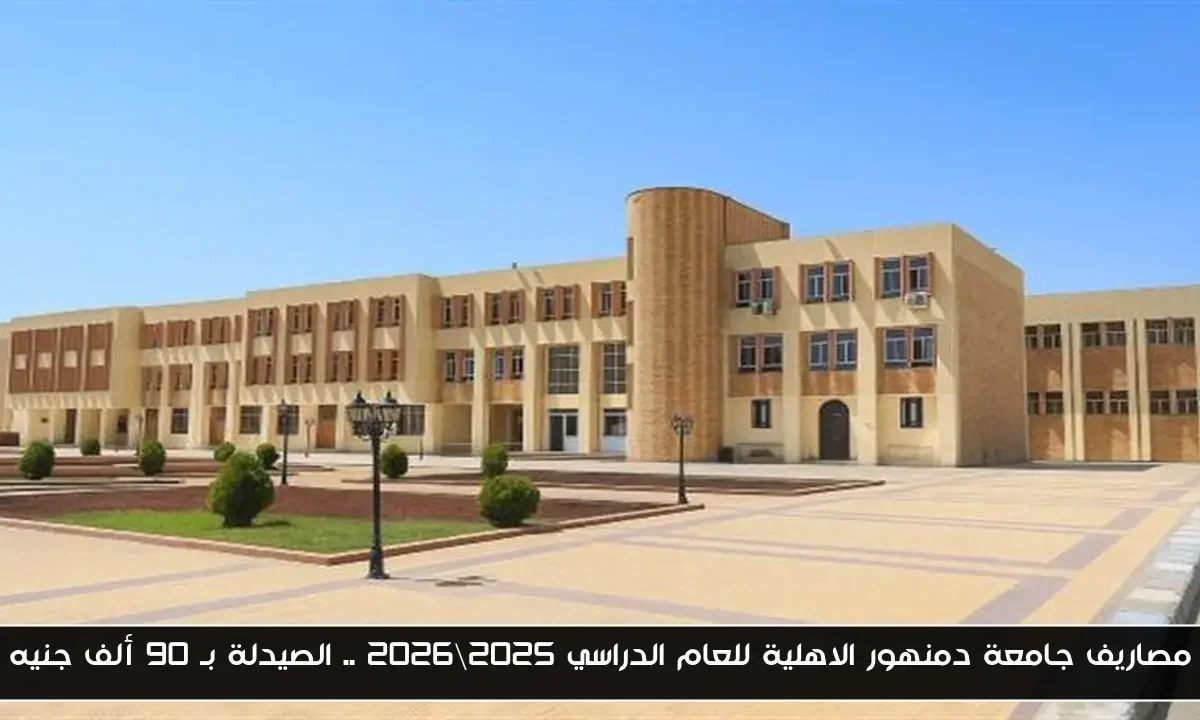 مصاريف جامعة دمنهور الاهلية للعام الدراسي 2025\2026 .. الصيدلة بـ 90 ألف جنيه