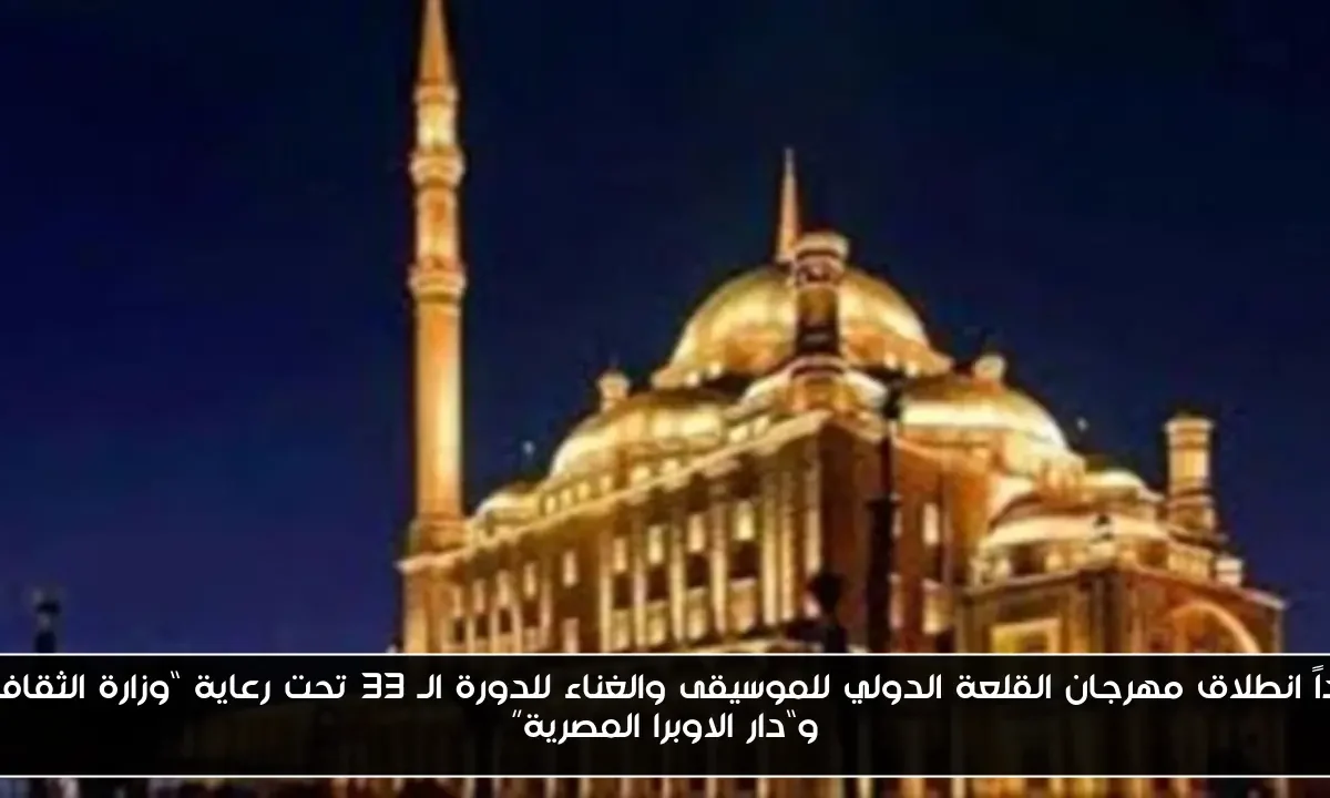 غداً انطلاق مهرجان القلعة الدولي للموسيقى والغناء للدورة الـ 33 تحت رعاية “وزارة الثقافة” و“دار الاوبرا المصرية”