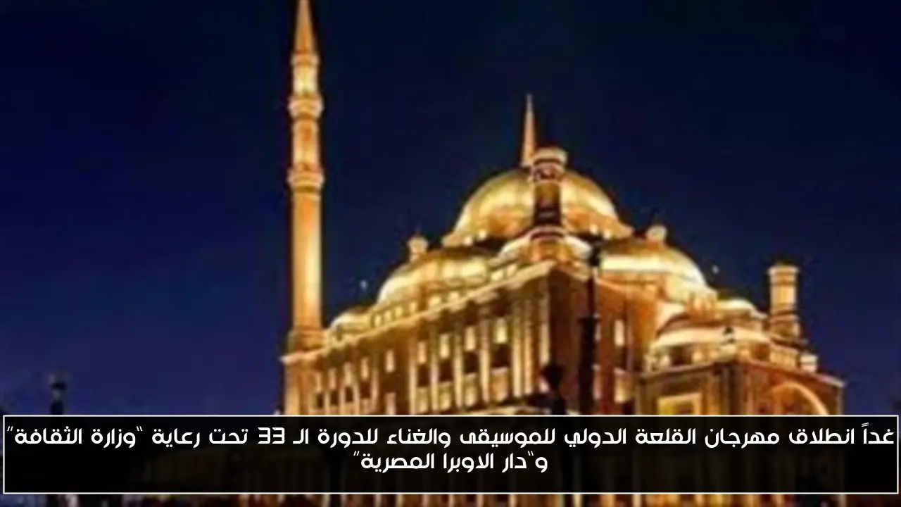 غداً انطلاق مهرجان القلعة الدولي للموسيقى والغناء للدورة الـ 33 تحت رعاية “وزارة الثقافة” و“دار الاوبرا المصرية”