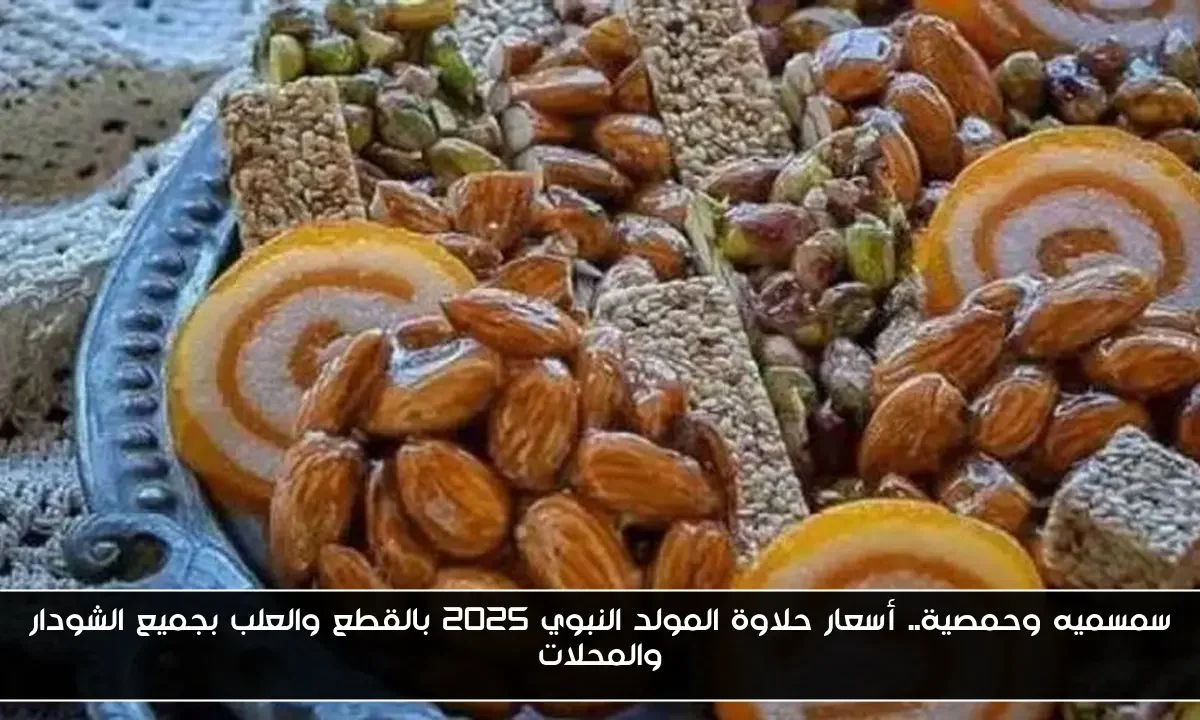 سمسميه وحمصية.. أسعار حلاوة المولد النبوي 2025 بالقطع والعلب بجميع الشودار والمحلات