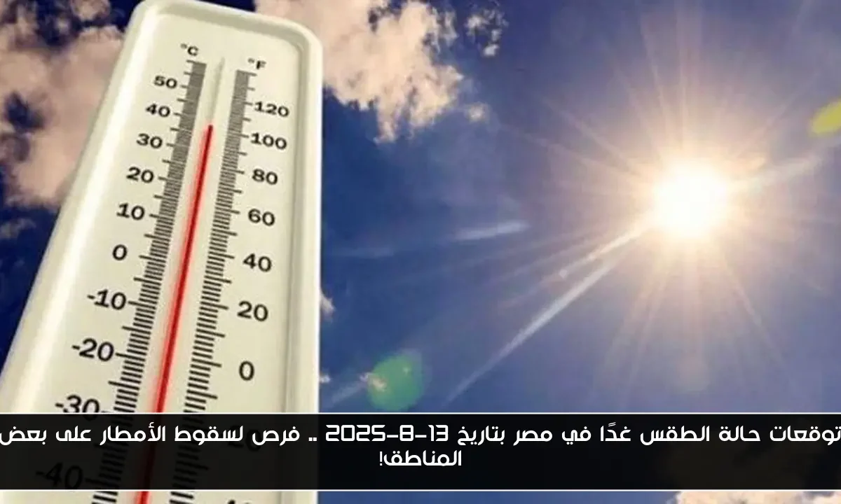 توقعات حالة الطقس غدًا في مصر بتاريخ 13-8-2025 .. فرص لسقوط الأمطار على بعض المناطق!