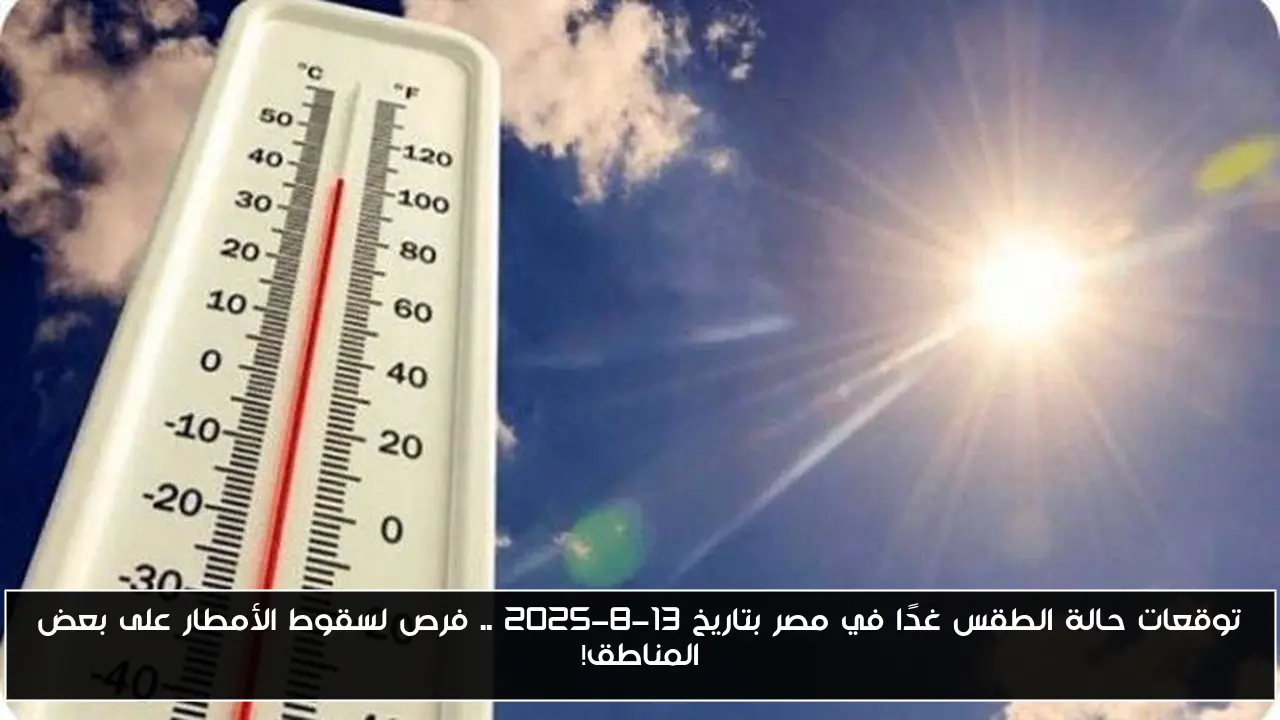 توقعات حالة الطقس غدًا في مصر بتاريخ 13-8-2025 .. فرص لسقوط الأمطار على بعض المناطق!