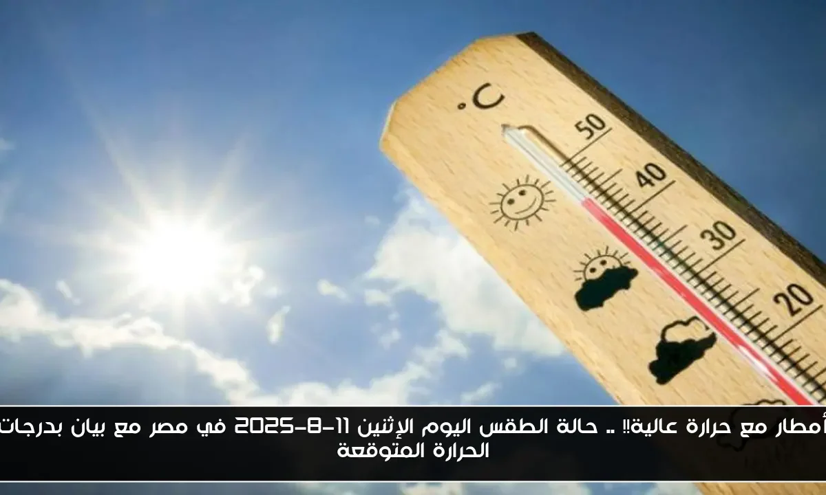 أمطار مع حرارة عالية!! .. حالة الطقس اليوم الإثنين 11-8-2025 في مصر مع بيان بدرجات الحرارة المتوقعة