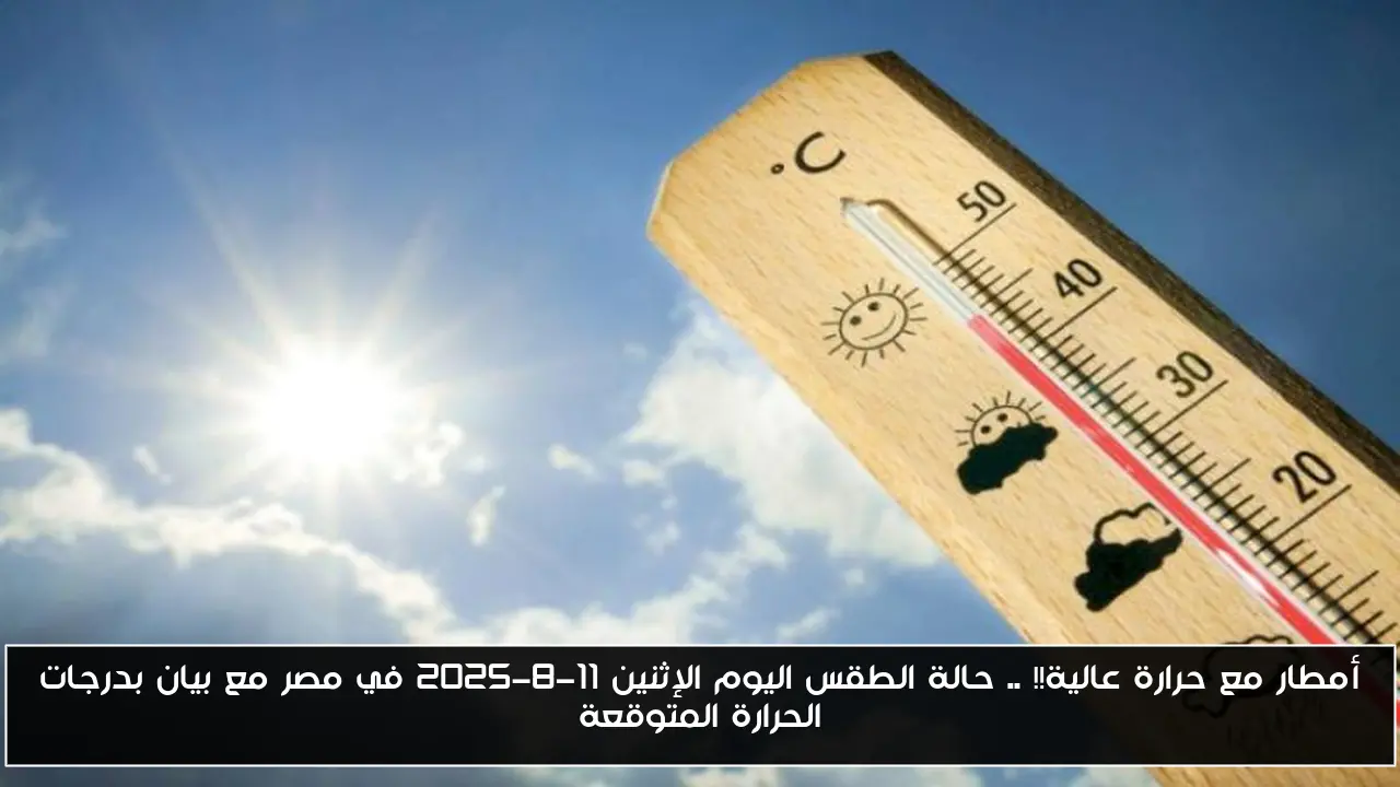 أمطار مع حرارة عالية!! .. حالة الطقس اليوم الإثنين 11-8-2025 في مصر مع بيان بدرجات الحرارة المتوقعة