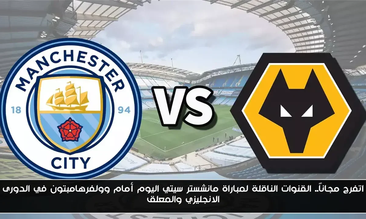 اتفرج مجاناً.. القنوات الناقلة لمباراة مانشستر سيتي اليوم أمام وولفرهامبتون في الدورى الانجليزي والمعلق