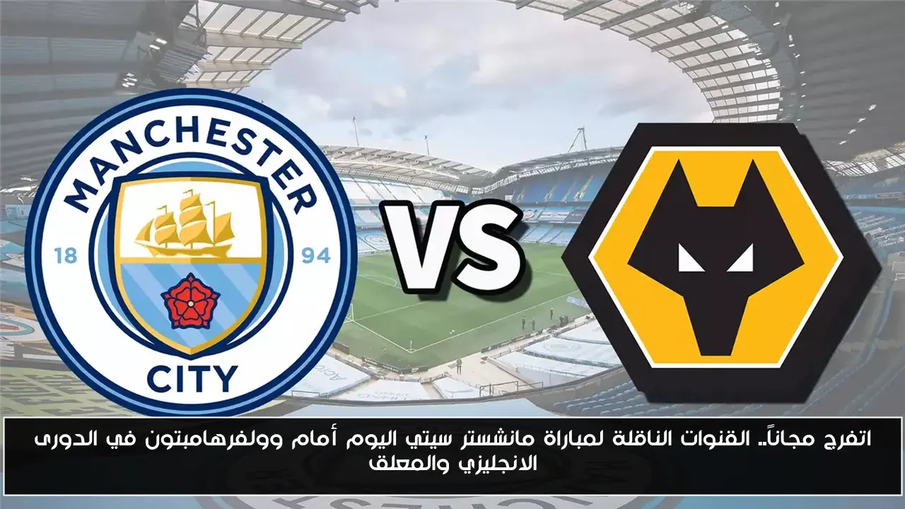 اتفرج مجاناً.. القنوات الناقلة لمباراة مانشستر سيتي اليوم أمام وولفرهامبتون في الدورى الانجليزي والمعلق