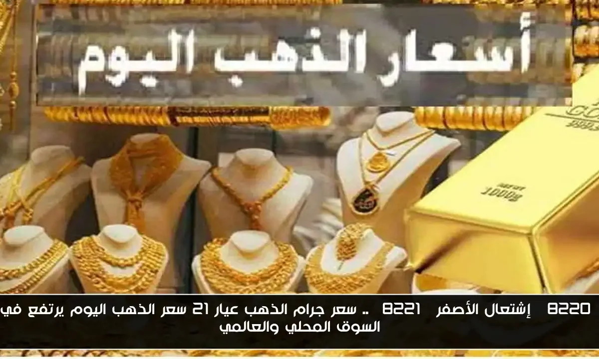 “إشتعال الأصفر” .. سعر جرام الذهب عيار 21 سعر الذهب اليوم يرتفع في السوق المحلي والعالمي