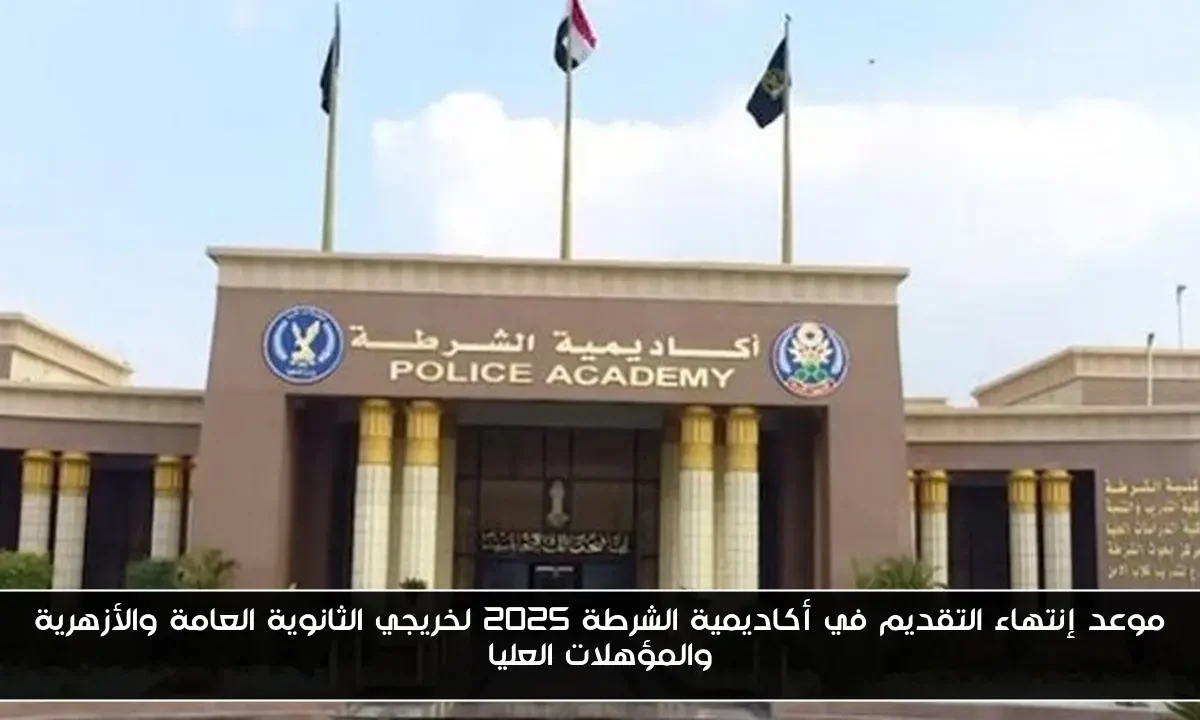 موعد إنتهاء التقديم في أكاديمية الشرطة 2025 لخريجي الثانوية العامة والأزهرية والمؤهلات العليا