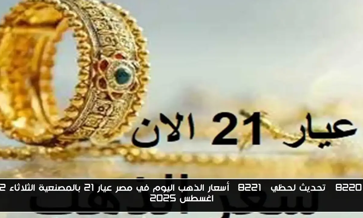 “تحديث لحظي” أسعار الذهب اليوم في مصر عيار 21 بالمصنعية الثلاثاء 12 اغسطس 2025