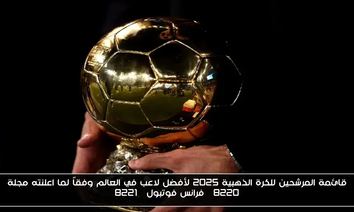 قائمة المرشحين للكرة الذهبية 2025 لأفضل لاعب في العالم وفقاً لما اعلنته مجلة “فرانس فوتبول”