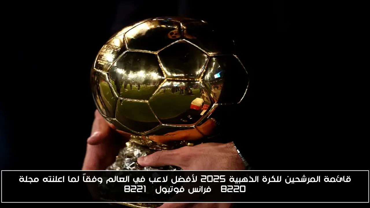 قائمة المرشحين للكرة الذهبية 2025 لأفضل لاعب في العالم وفقاً لما اعلنته مجلة “فرانس فوتبول”