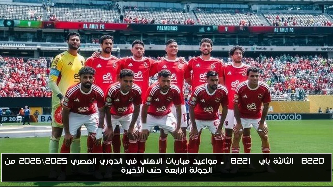 “الثالثة باي” .. مواعيد مباريات الاهلي في الدوري المصري 2025\2026 من الجولة الرابعة حتى الأخيرة