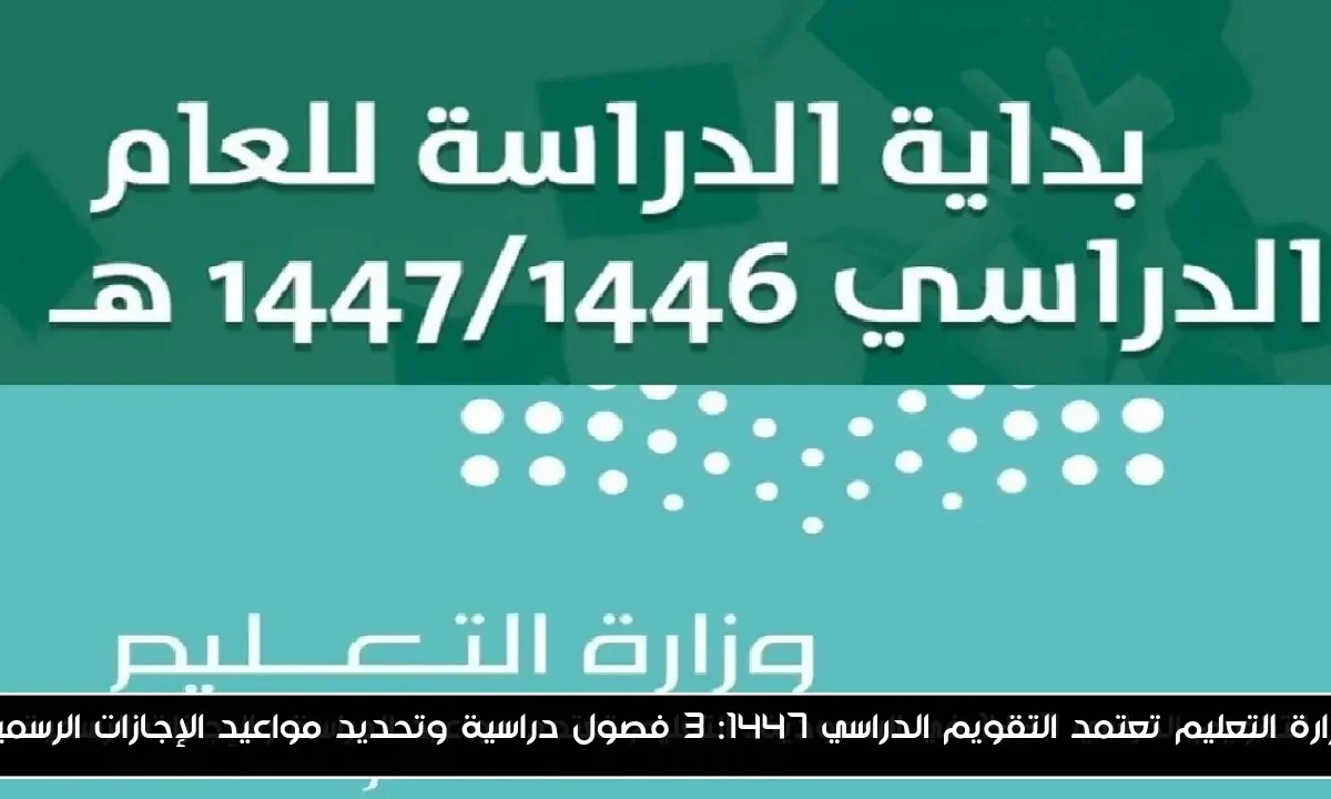 وزارة التعليم تعتمد التقويم الدراسي 1447: 3 فصول دراسية وتحديد مواعيد الإجازات الرسمية