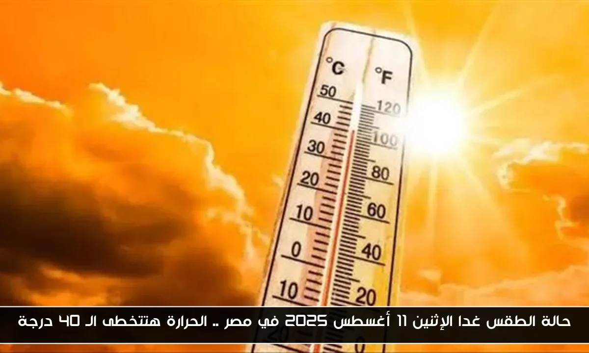 حالة الطقس غدا الإثنين 11 أغسطس 2025 في مصر .. الحرارة هتتخطى الـ 40 درجة