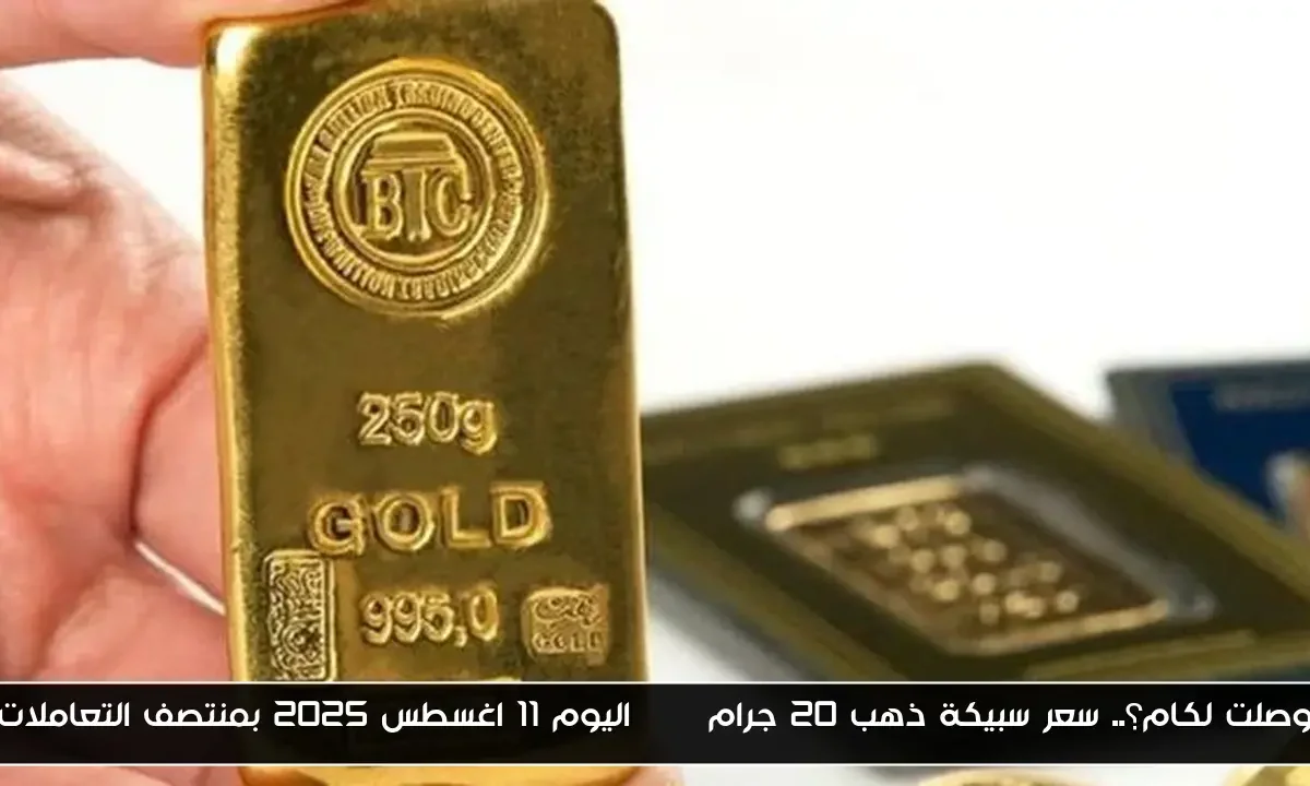 وصلت لكام؟.. سعر سبيكة ذهب 20 جرام btc اليوم 11 اغسطس 2025 بمنتصف التعاملات