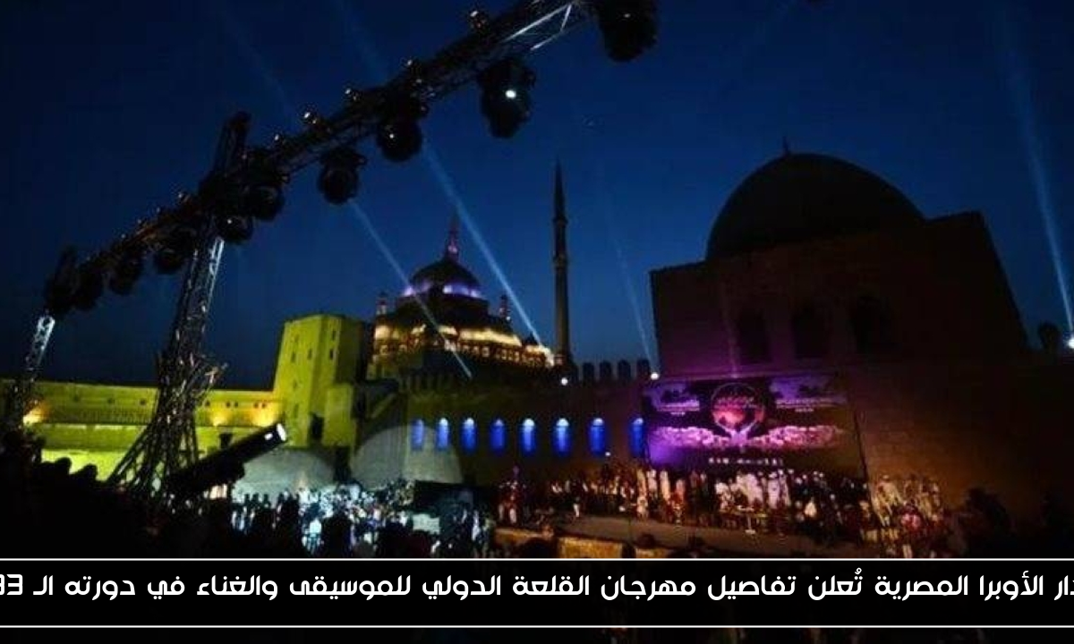 دار الأوبرا المصرية تُعلن تفاصيل مهرجان القلعة الدولي للموسيقى والغناء في دورته الـ 33