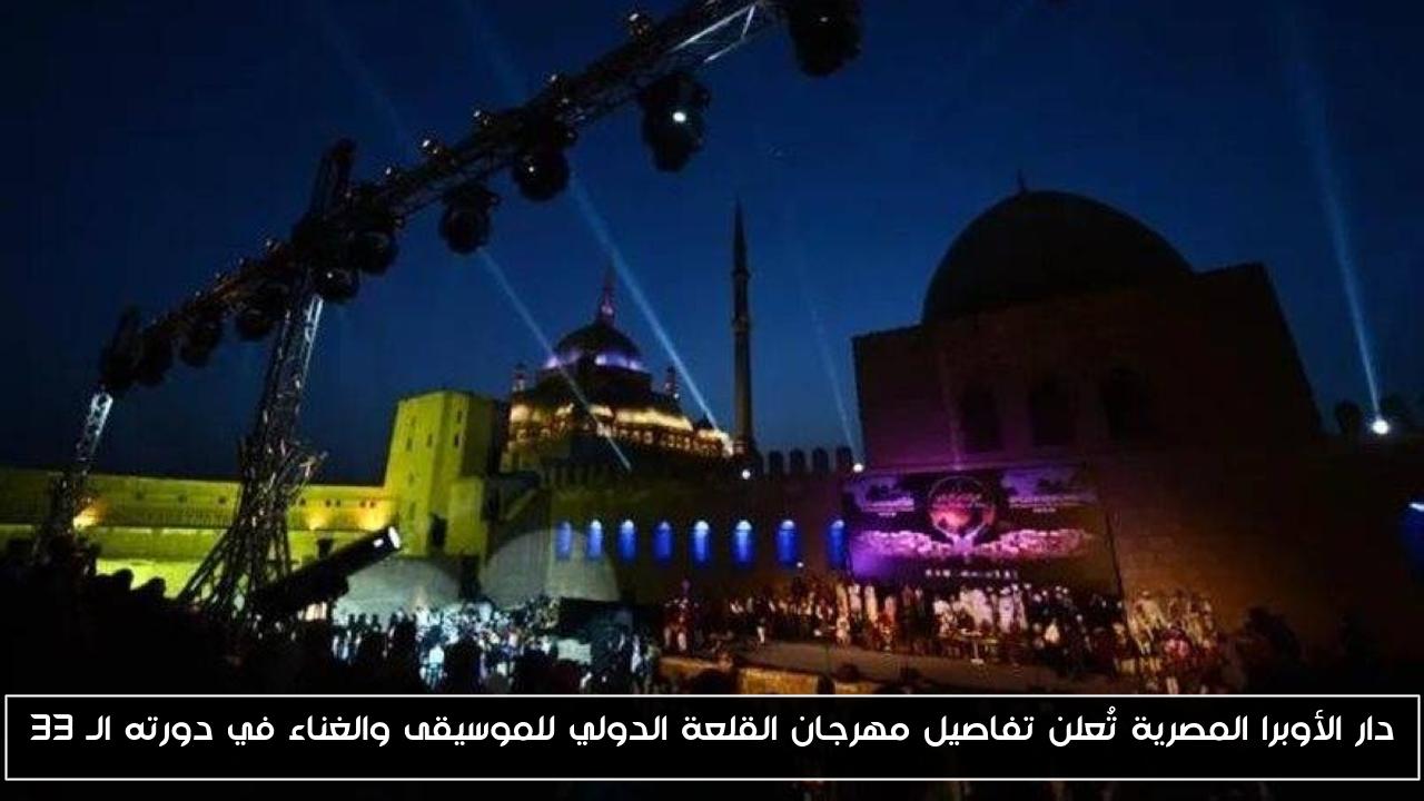 دار الأوبرا المصرية تُعلن تفاصيل مهرجان القلعة الدولي للموسيقى والغناء في دورته الـ 33