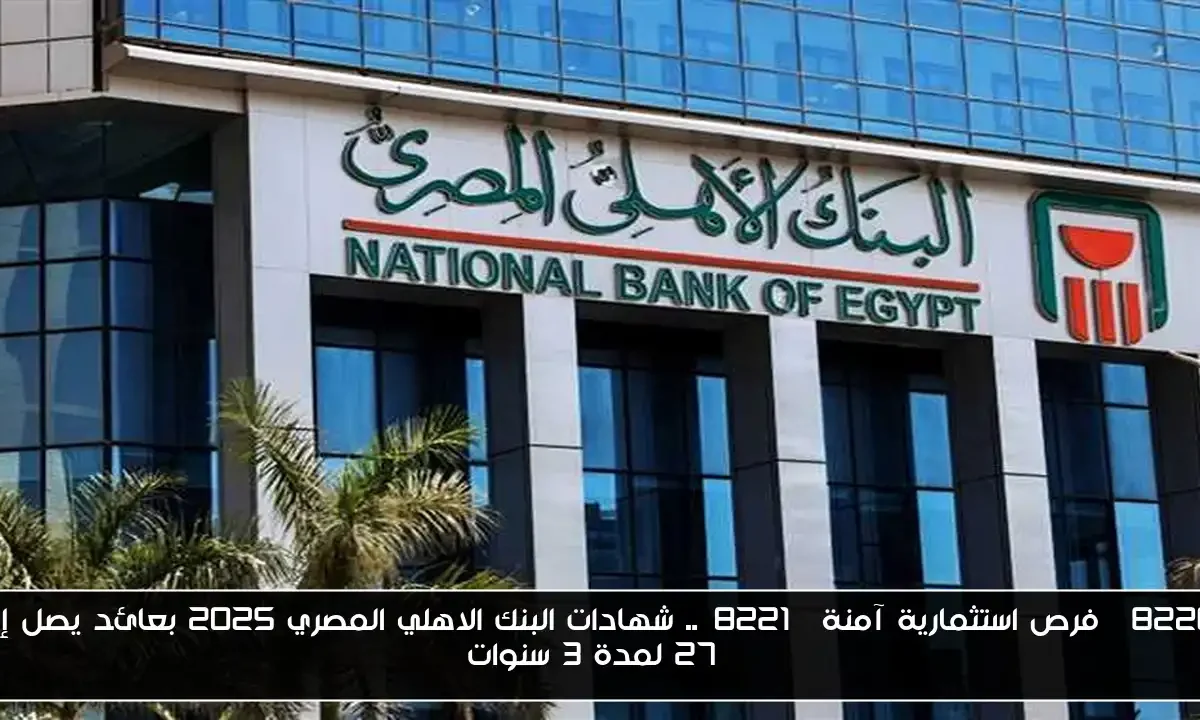 “فرص استثمارية آمنة”.. شهادات البنك الاهلي المصري 2025 بعائد يصل إلي 27% لمدة 3 سنوات