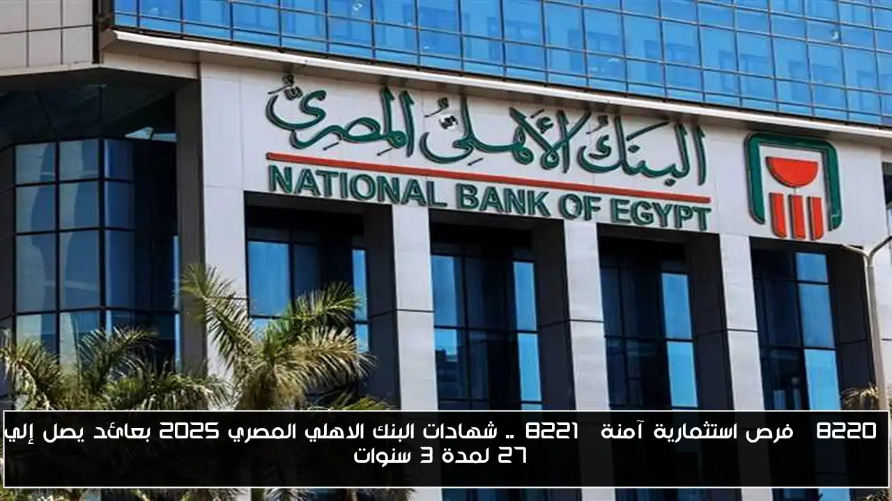 “فرص استثمارية آمنة”.. شهادات البنك الاهلي المصري 2025 بعائد يصل إلي 27% لمدة 3 سنوات