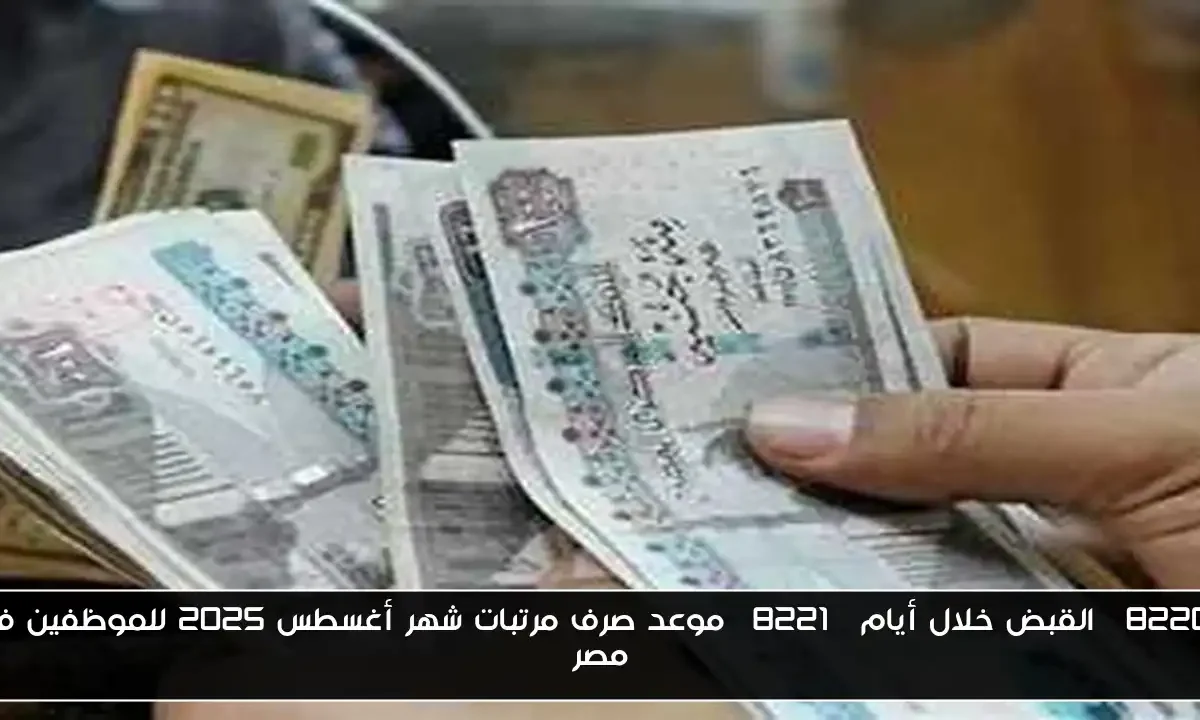 “القبض خلال أيام” موعد صرف مرتبات شهر أغسطس 2025 للموظفين في مصر