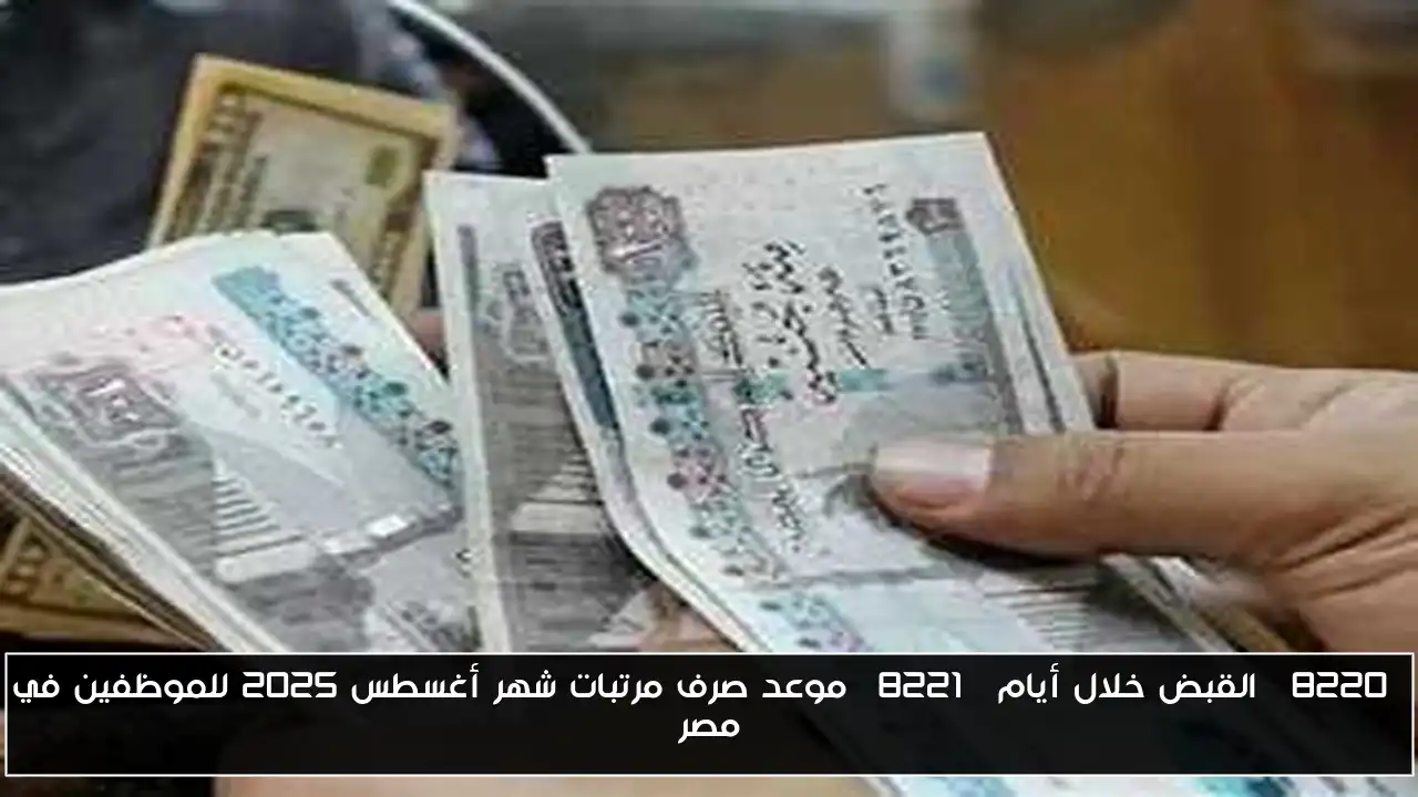 “القبض خلال أيام” موعد صرف مرتبات شهر أغسطس 2025 للموظفين في مصر