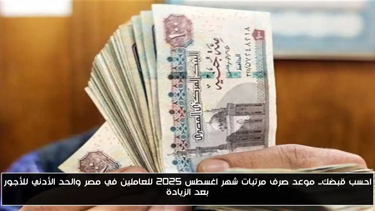 احسب قبضك.. موعد صرف مرتبات شهر اغسطس 2025 للعاملين في مصر والحد الأدني للأجور بعد الزيادة
