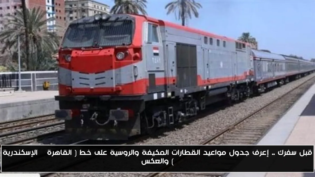 قبل سفرك .. إعرف جدول مواعيد القطارات المكيفة والروسية على خط ( القاهرة – الإسكندرية ) والعكس