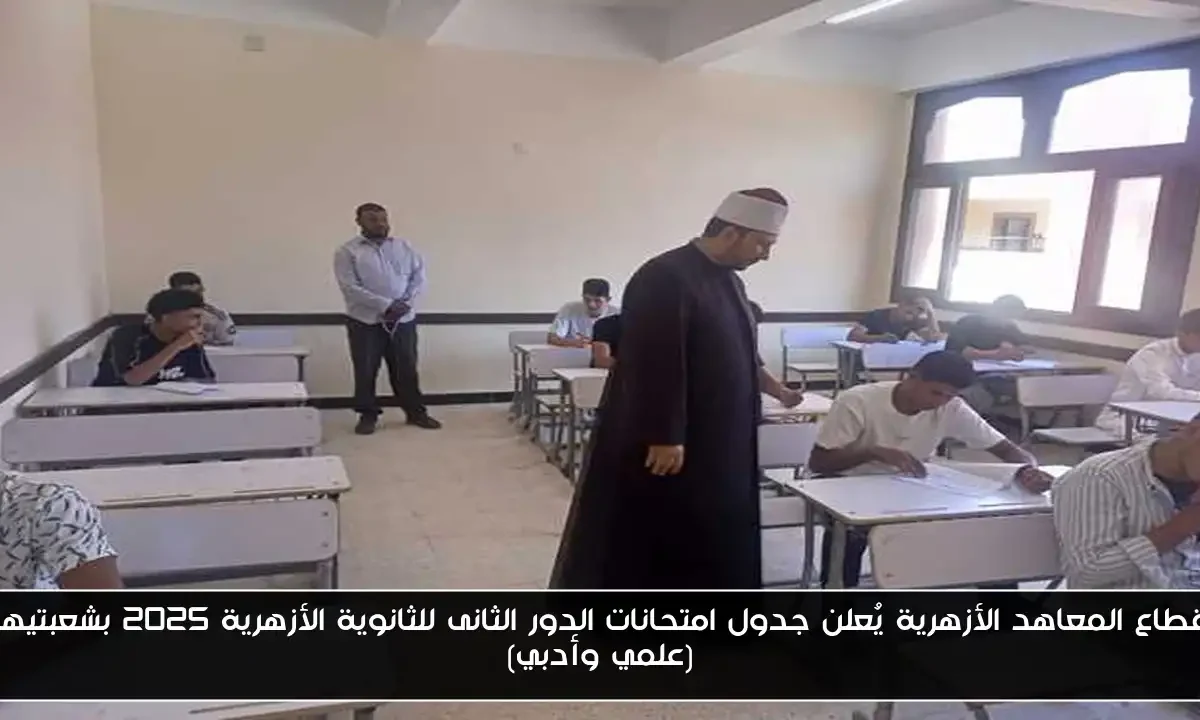 قطاع المعاهد الأزهرية يُعلن جدول امتحانات الدور الثانى للثانوية الأزهرية 2025 بشعبتيها (علمي وأدبي)