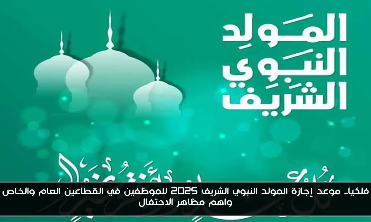 فلكيا.. موعد إجازة المولد النبوي الشريف 2025 للموظفين في القطاعين العام والخاص واهم مظاهر الاحتفال