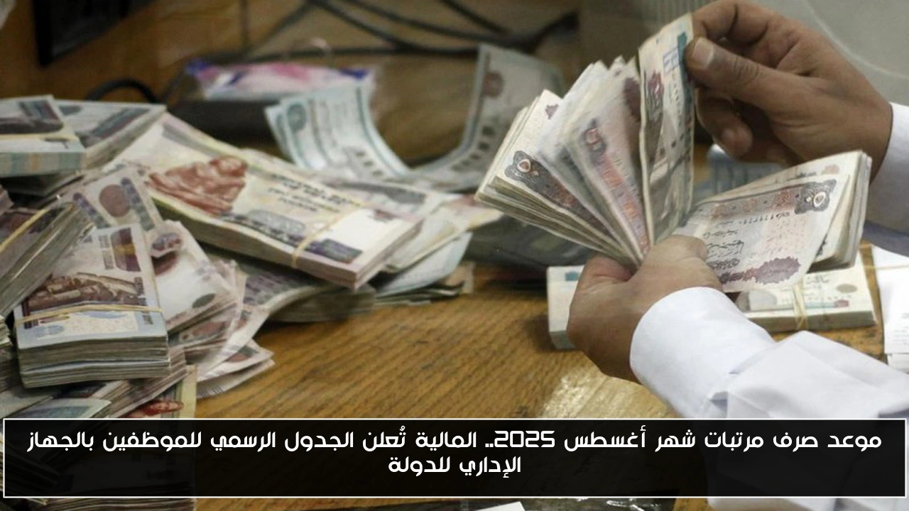 موعد صرف مرتبات شهر أغسطس 2025.. المالية تُعلن الجدول الرسمي للموظفين بالجهاز الإداري للدولة