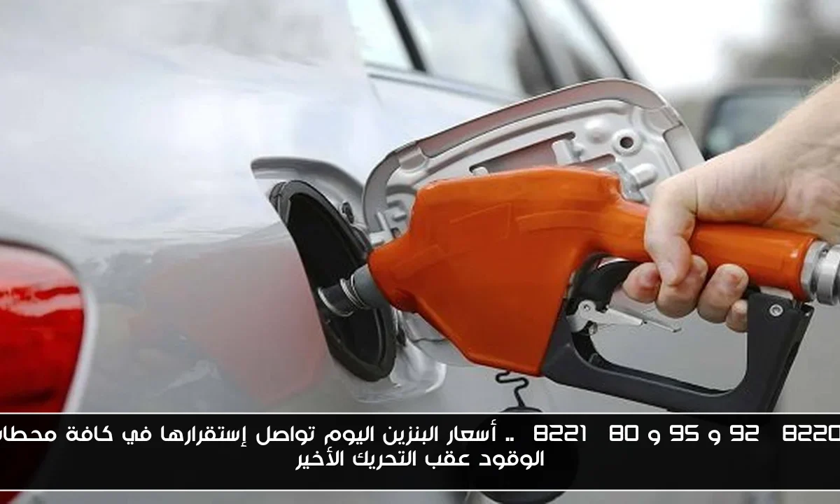 “92 و 95 و 80” .. أسعار البنزين اليوم تواصل إستقرارها في كافة محطات الوقود عقب التحريك الأخير