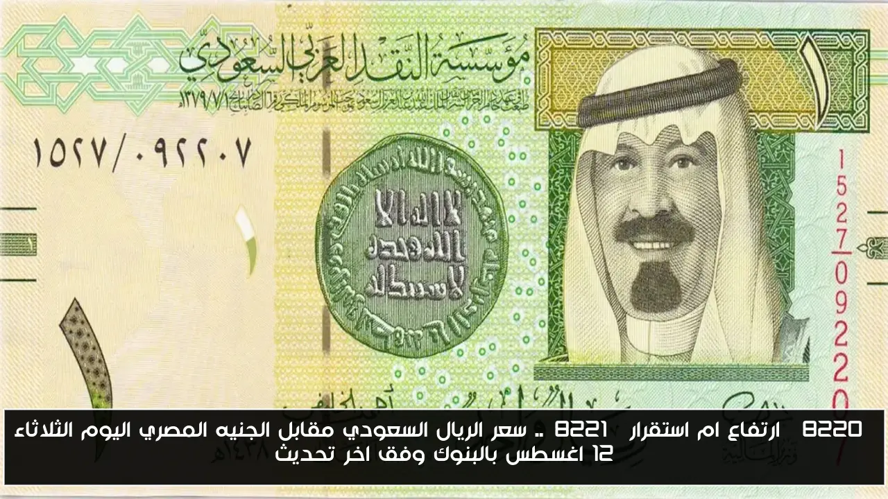 “ارتفاع ام استقرار”.. سعر الريال السعودي مقابل الجنيه المصري اليوم الثلاثاء 12 اغسطس بالبنوك وفق اخر تحديث