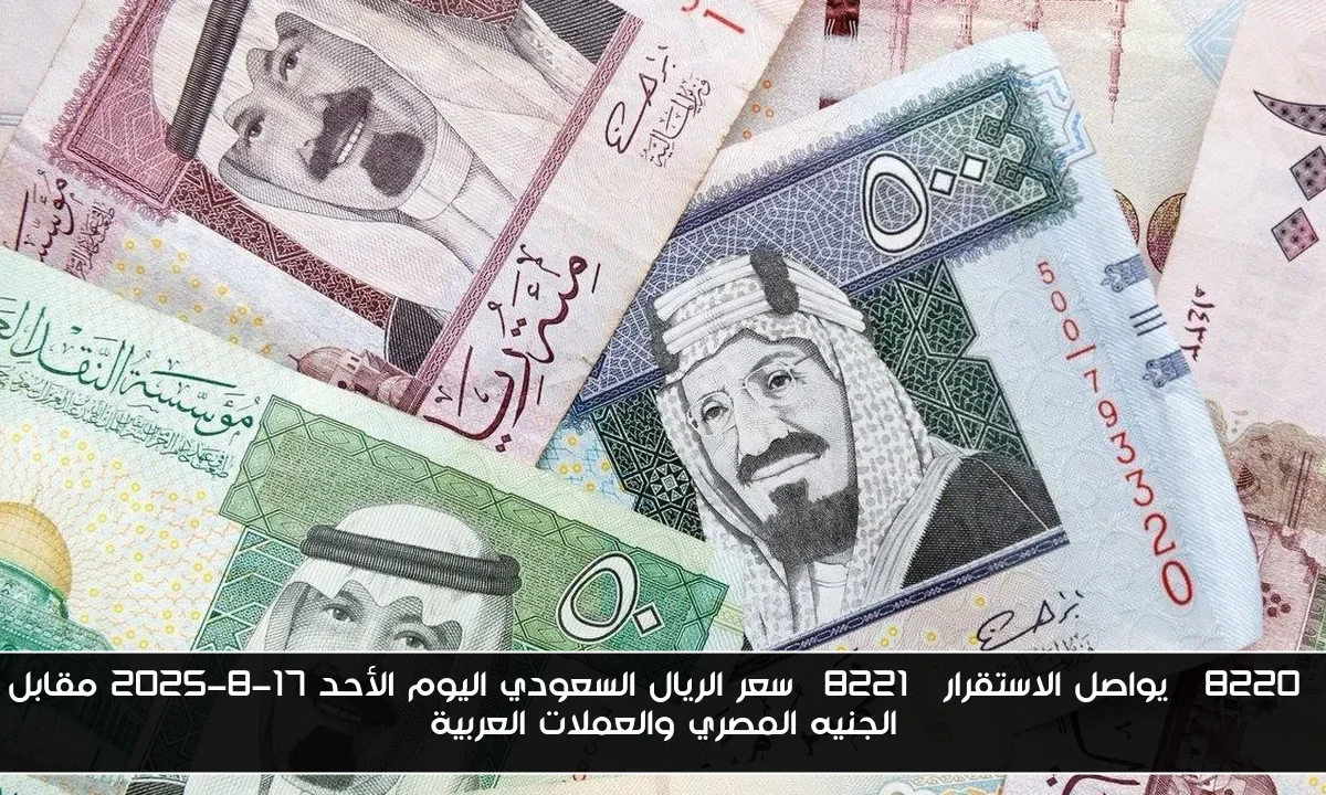 “يواصل الاستقرار” سعر الريال السعودي اليوم الأحد 17-8-2025 مقابل الجنيه المصري والعملات العربية