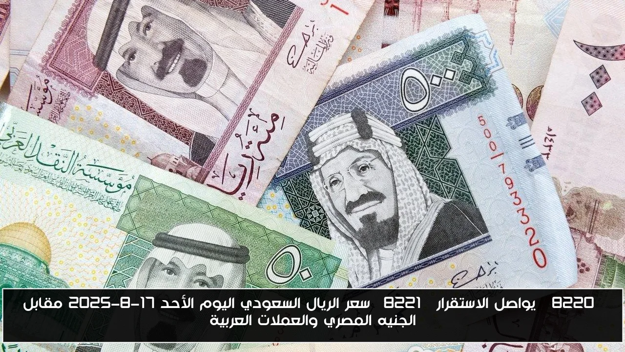 “يواصل الاستقرار” سعر الريال السعودي اليوم الأحد 17-8-2025 مقابل الجنيه المصري والعملات العربية