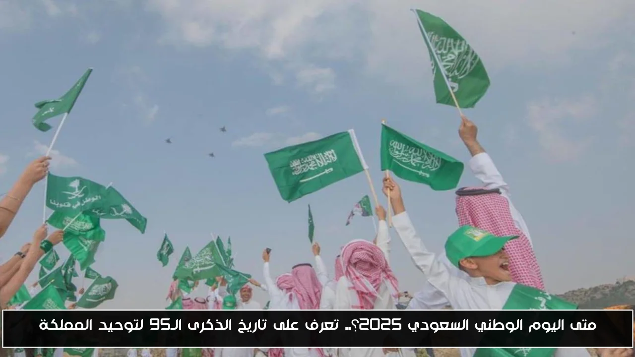 متى اليوم الوطني السعودي 2025؟.. تعرف على تاريخ الذكرى الـ95 لتوحيد المملكة