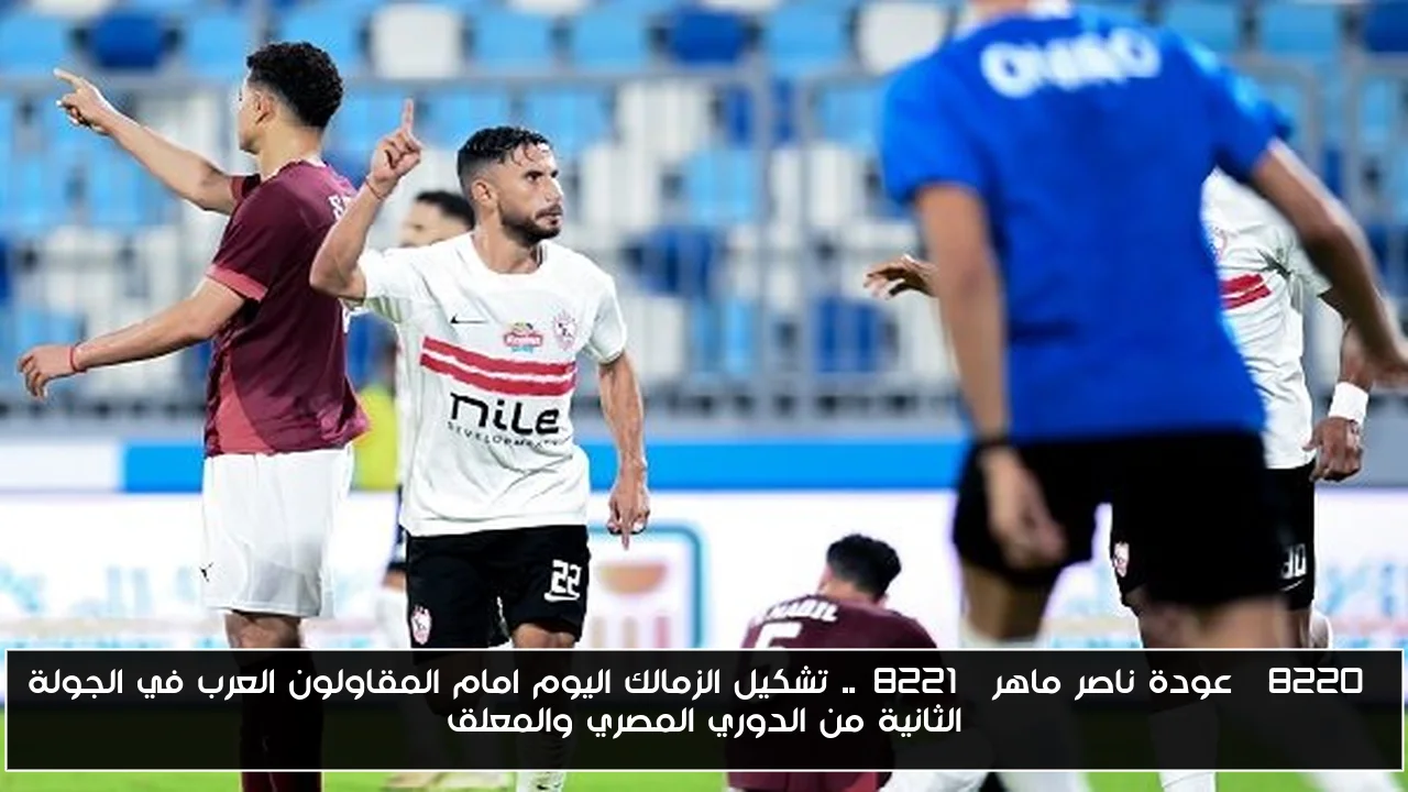 “عودة ناصر ماهر”.. تشكيل الزمالك اليوم امام المقاولون العرب في الجولة الثانية من الدوري المصري والمعلق