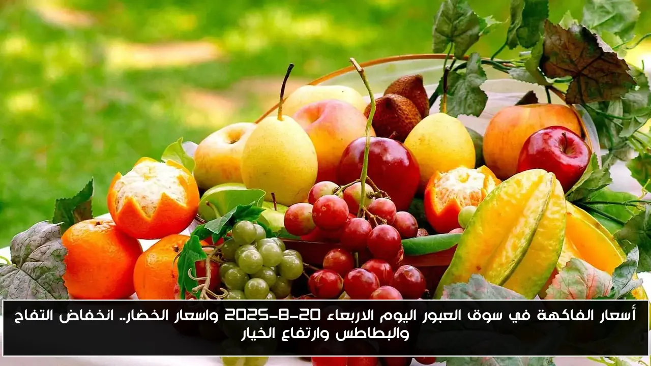 أسعار الفاكهة في سوق العبور اليوم الاربعاء 20-8-2025 واسعار الخضار.. انخفاض التفاح والبطاطس وارتفاع الخيار