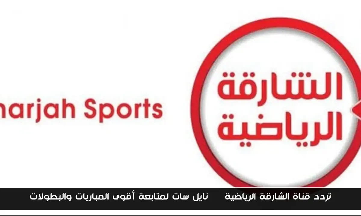 تردد قناة الشارقة الرياضية hd نايل سات لمتابعة أقوى المباريات والبطولات
