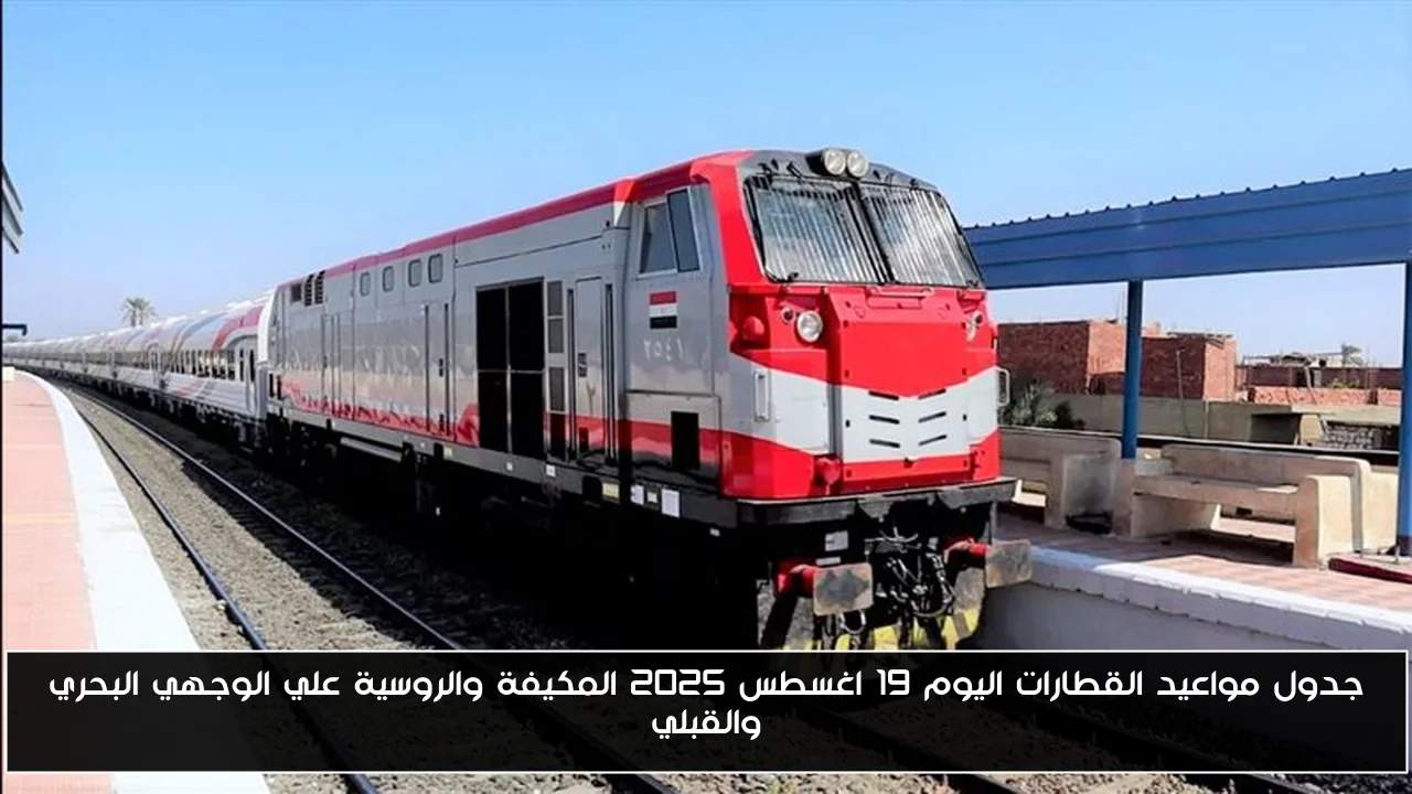 جدول مواعيد القطارات اليوم 19 اغسطس 2025 المكيفة والروسية علي الوجهي البحري والقبلي